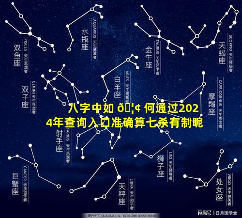 八字中如 🦢 何通过2024年查询入口准确算七杀有制呢